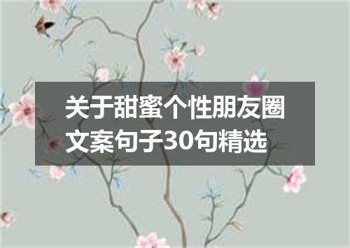 关于甜蜜个性朋友圈文案句子30句精选
