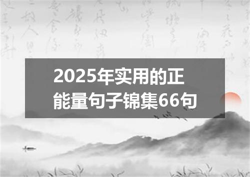 2025年实用的正能量句子锦集66句