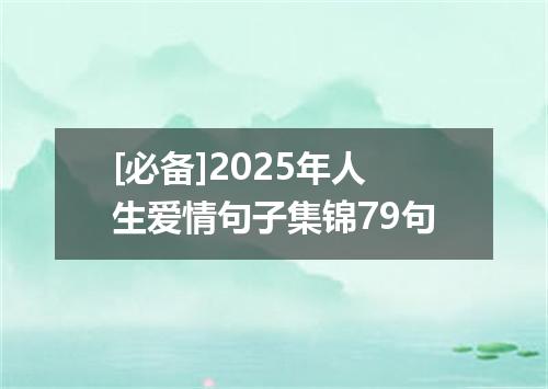 [必备]2025年人生爱情句子集锦79句