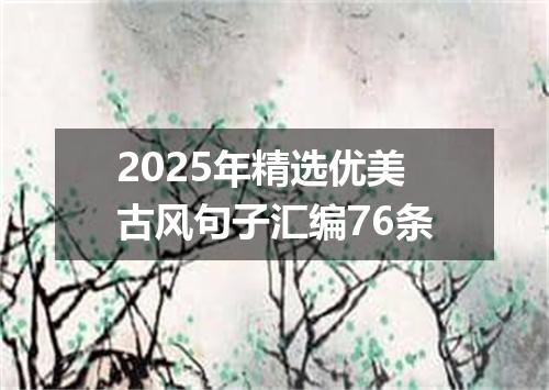 2025年精选优美古风句子汇编76条
