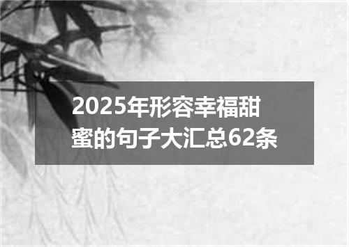 2025年形容幸福甜蜜的句子大汇总62条