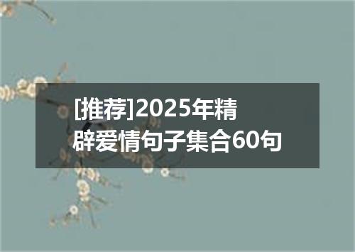 [推荐]2025年精辟爱情句子集合60句