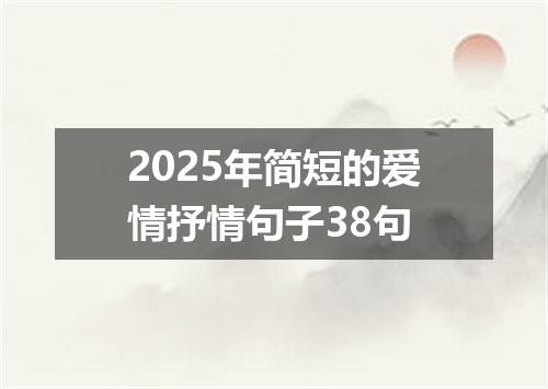 2025年简短的爱情抒情句子38句