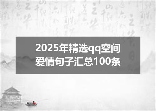 2025年精选qq空间爱情句子汇总100条