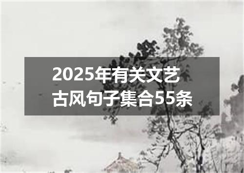 2025年有关文艺古风句子集合55条