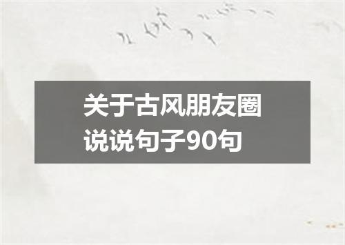 关于古风朋友圈说说句子90句
