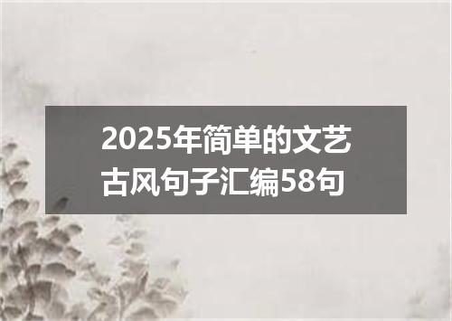 2025年简单的文艺古风句子汇编58句