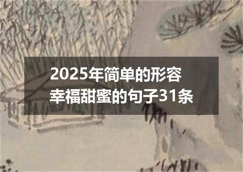 2025年简单的形容幸福甜蜜的句子31条