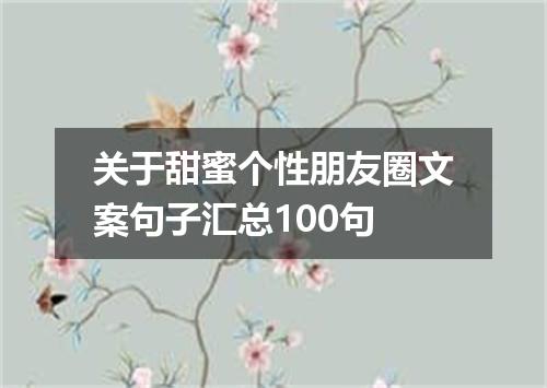 关于甜蜜个性朋友圈文案句子汇总100句
