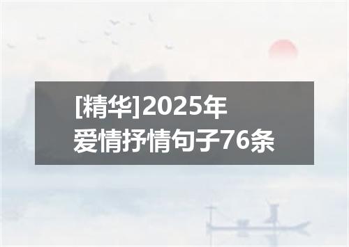 [精华]2025年爱情抒情句子76条