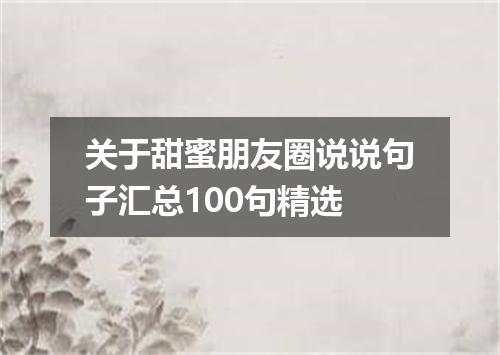 关于甜蜜朋友圈说说句子汇总100句精选