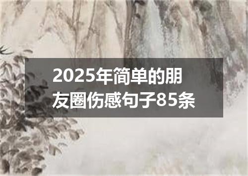 2025年简单的朋友圈伤感句子85条