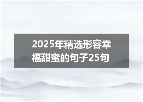 2025年精选形容幸福甜蜜的句子25句