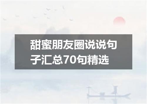 甜蜜朋友圈说说句子汇总70句精选