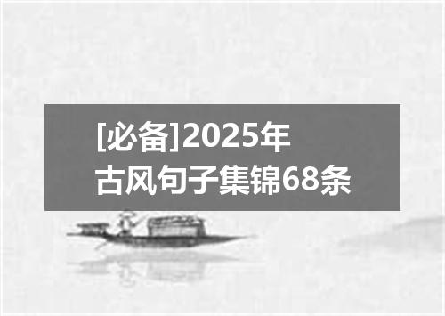 [必备]2025年古风句子集锦68条