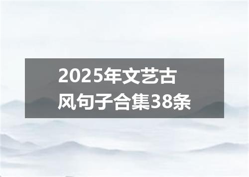 2025年文艺古风句子合集38条