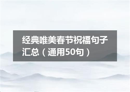 经典唯美春节祝福句子汇总（通用50句）