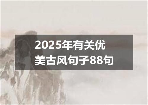 2025年有关优美古风句子88句