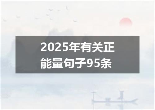 2025年有关正能量句子95条