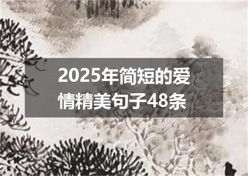2025年简短的爱情精美句子48条
