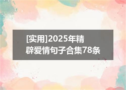 [实用]2025年精辟爱情句子合集78条