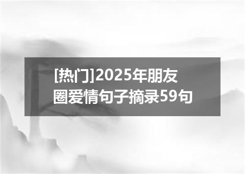 [热门]2025年朋友圈爱情句子摘录59句