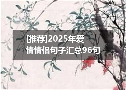 [推荐]2025年爱情情侣句子汇总96句