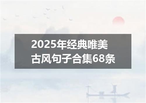 2025年经典唯美古风句子合集68条