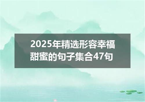 2025年精选形容幸福甜蜜的句子集合47句