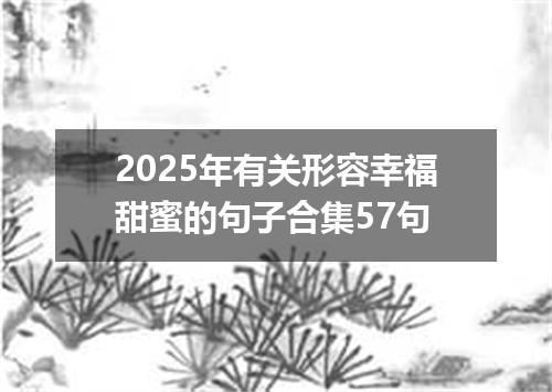 2025年有关形容幸福甜蜜的句子合集57句