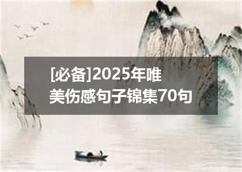 [必备]2025年唯美伤感句子锦集70句