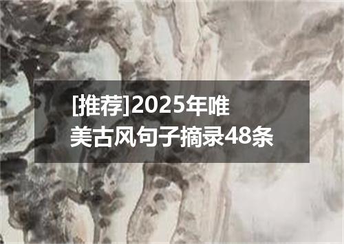 [推荐]2025年唯美古风句子摘录48条