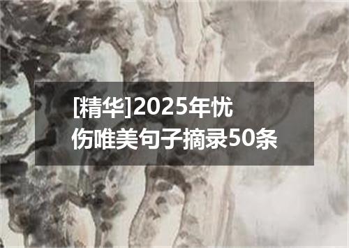 [精华]2025年忧伤唯美句子摘录50条