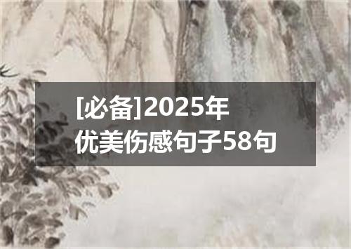 [必备]2025年优美伤感句子58句