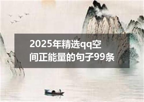 2025年精选qq空间正能量的句子99条