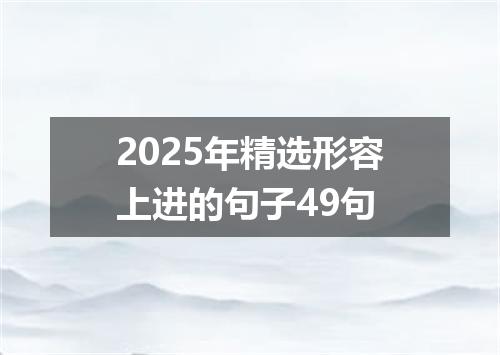 2025年精选形容上进的句子49句