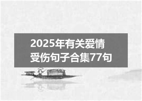2025年有关爱情受伤句子合集77句