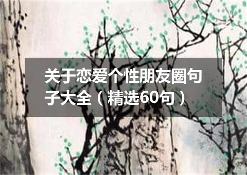 关于恋爱个性朋友圈句子大全（精选60句）