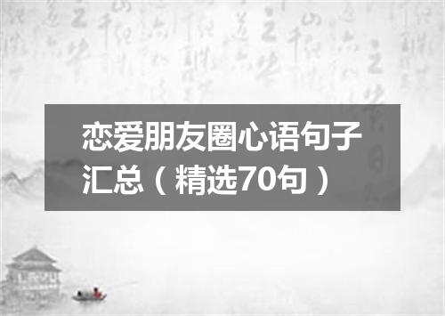 恋爱朋友圈心语句子汇总（精选70句）