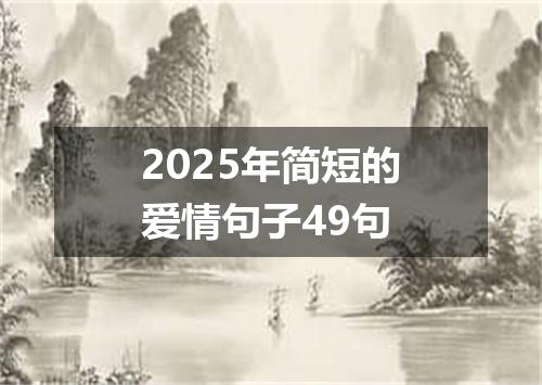 2025年简短的爱情句子49句