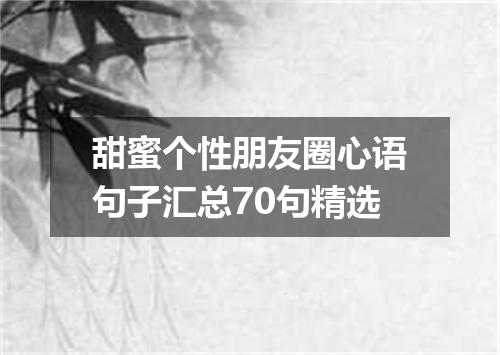 甜蜜个性朋友圈心语句子汇总70句精选