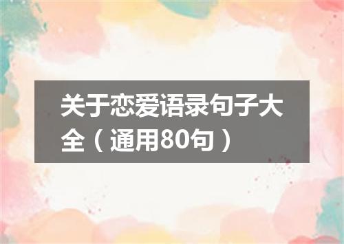 关于恋爱语录句子大全（通用80句）
