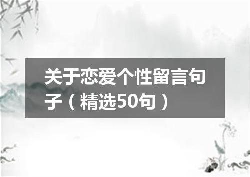 关于恋爱个性留言句子（精选50句）