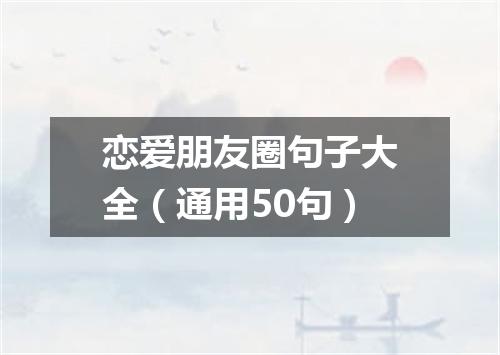 恋爱朋友圈句子大全（通用50句）