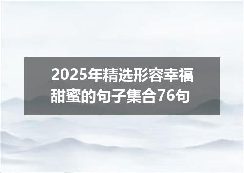 2025年精选形容幸福甜蜜的句子集合76句