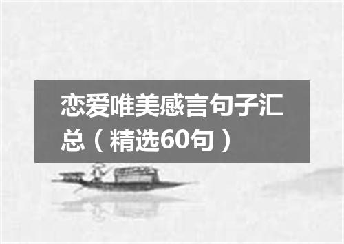 恋爱唯美感言句子汇总（精选60句）