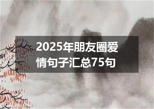 2025年朋友圈爱情句子汇总75句