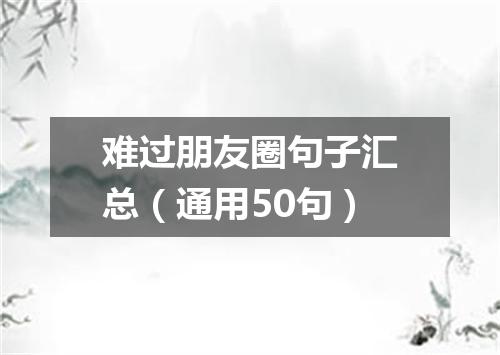 难过朋友圈句子汇总（通用50句）