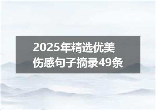 2025年精选优美伤感句子摘录49条