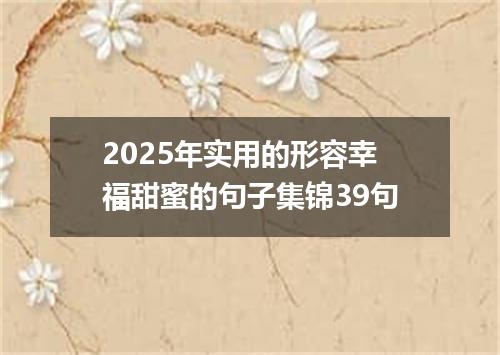 2025年实用的形容幸福甜蜜的句子集锦39句